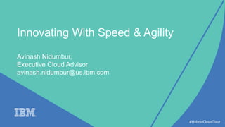 Innovating With Speed & Agility
Avinash Nidumbur,
Executive Cloud Advisor
avinash.nidumbur@us.ibm.com
#HybridCloudTour
 