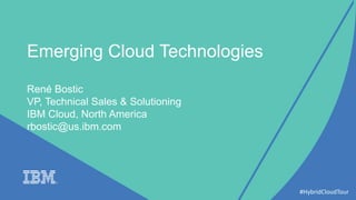 Emerging Cloud Technologies
René Bostic
VP, Technical Sales & Solutioning
IBM Cloud, North America
rbostic@us.ibm.com
#HybridCloudTour
 