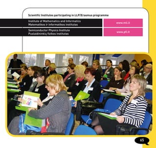 Scientific Institutes participating in LLP/Erasmus programme

Institute of Mathematics and Informatics
                                                               www.mii.lt
Matematikos ir informatikos institutas
Semiconductor Physics Institute
                                                               www.pfi.lt
Puslaidininkių fizikos institutas




                                                                            65
 