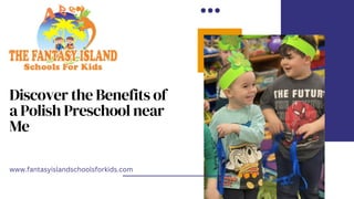 www.fantasyislandschoolsforkids.com
Discover the Benefits of
a Polish Preschool near
Me
 