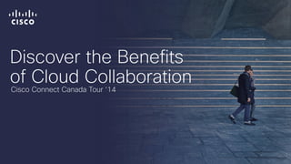Discover the Benefits
of Cloud Collaboration
Cisco Connect Canada Tour ‘14
 
