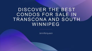 DISCOVER THE BEST
CONDOS FOR SALE IN
TRANSCONA AND SOUTH
WINNIPEG
Jenniferqueen
 