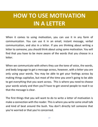 57
HOW TO USE MOTIVATION
IN A LETTER
When it comes to using motivation, you can use it in any form of
communication. You c...