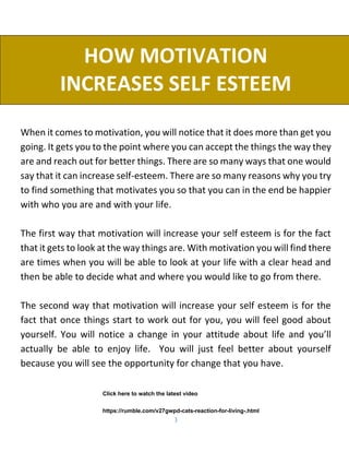 3
HOW MOTIVATION
INCREASES SELF ESTEEM
When it comes to motivation, you will notice that it does more than get you
going. ...