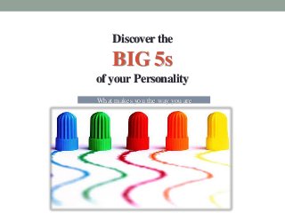 Discoverthe
BIG 5s
of your Personality
What makes you the way you are
 