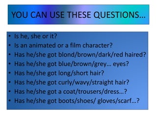YOU CAN USE THESE QUESTIONS…
• Is he, she or it?
• Is an animated or a film character?
• Has he/she got blond/brown/dark/r...