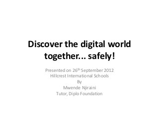 Discover the digital world
    together... safely!
    Presented on 26th September 2012
      Hillcrest International Schools
                     By
             Mwende Njiraini
          Tutor, Diplo Foundation
 