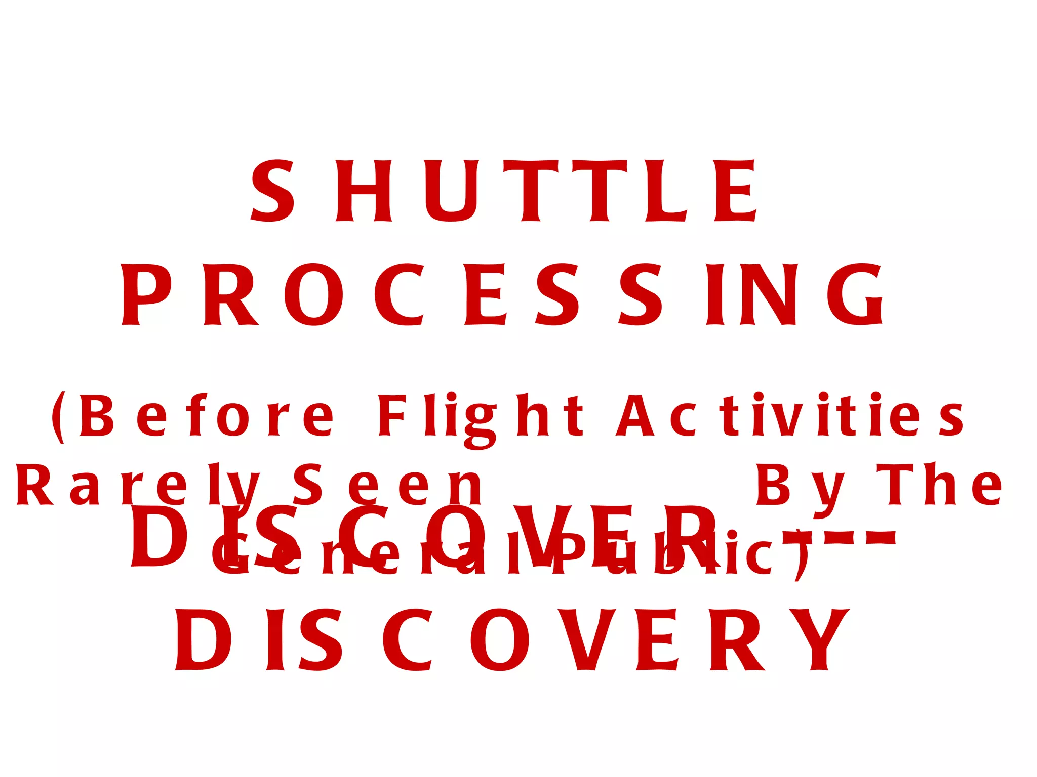 S H U TTL E
P R O C E S S IN G
( B e f o r e F lig h t A c t iv it ie s
R a r e ly S e e n B y Th e
D G S n e rO lV E b l i c - - -
I e C a Pu R )
D IS C O V E R Y
