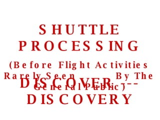 SHUTTLE PROCESSING (Before Flight Activities Rarely Seen  By The General Public) DISCOVER --- DISCOVERY 