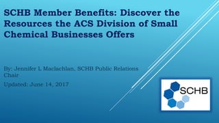 SCHB Member Benefits: Discover the
Resources the ACS Division of Small
Chemical Businesses Offers
By: Jennifer L Maclachlan, SCHB Public Relations
Chair
Updated: June 14, 2017
 