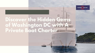 Discover the Hidden Gems
of Washington DC with A
Private Boat Charter
 