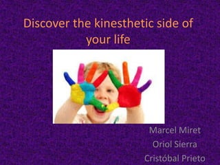Discover the kinesthetic side of your life Marcel Miret Oriol Sierra Cristóbal Prieto 