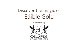 Discover the magic of
Edible Gold
Presented by
 