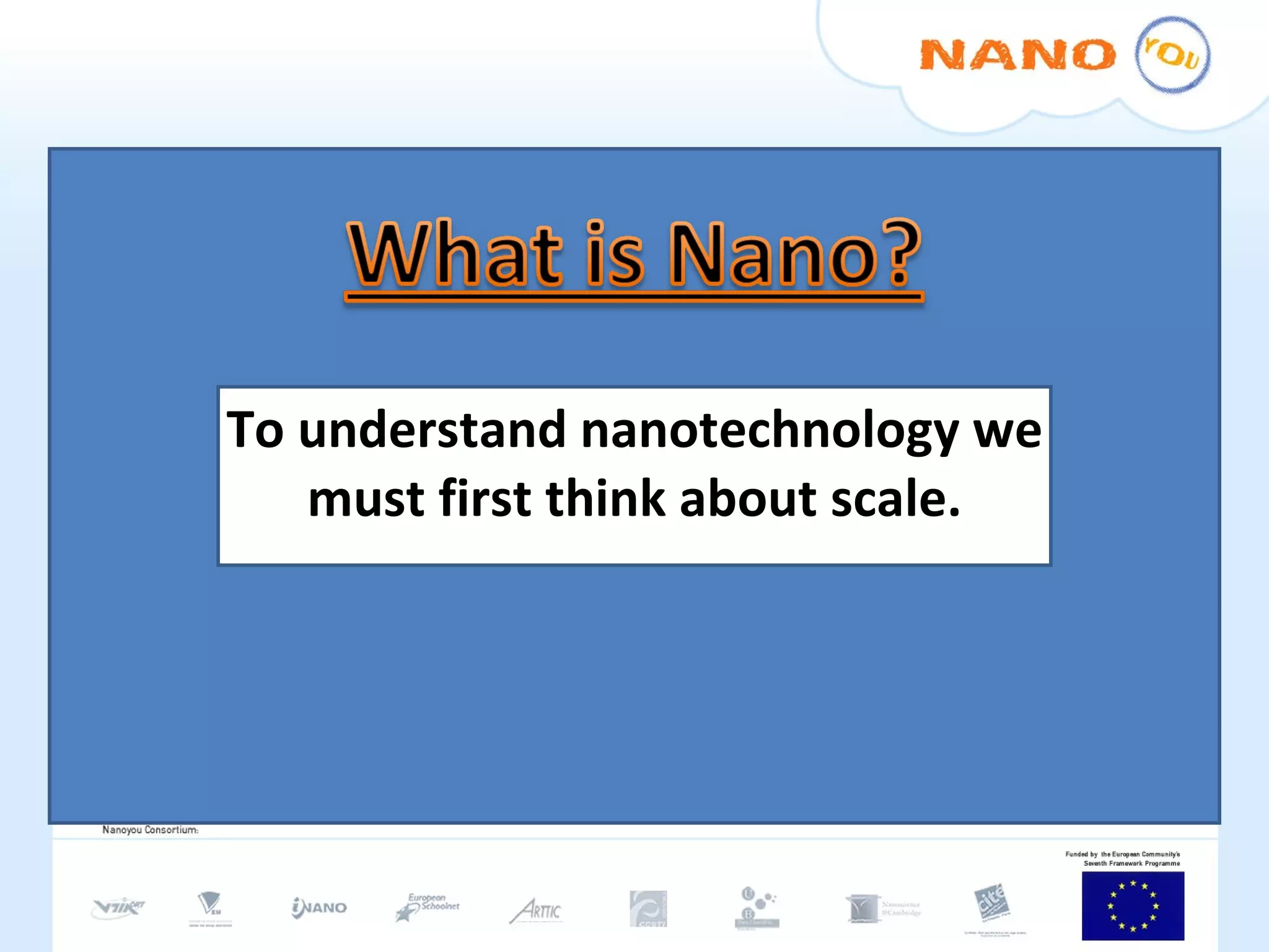 To understand nanotechnology we must first think about scale. 