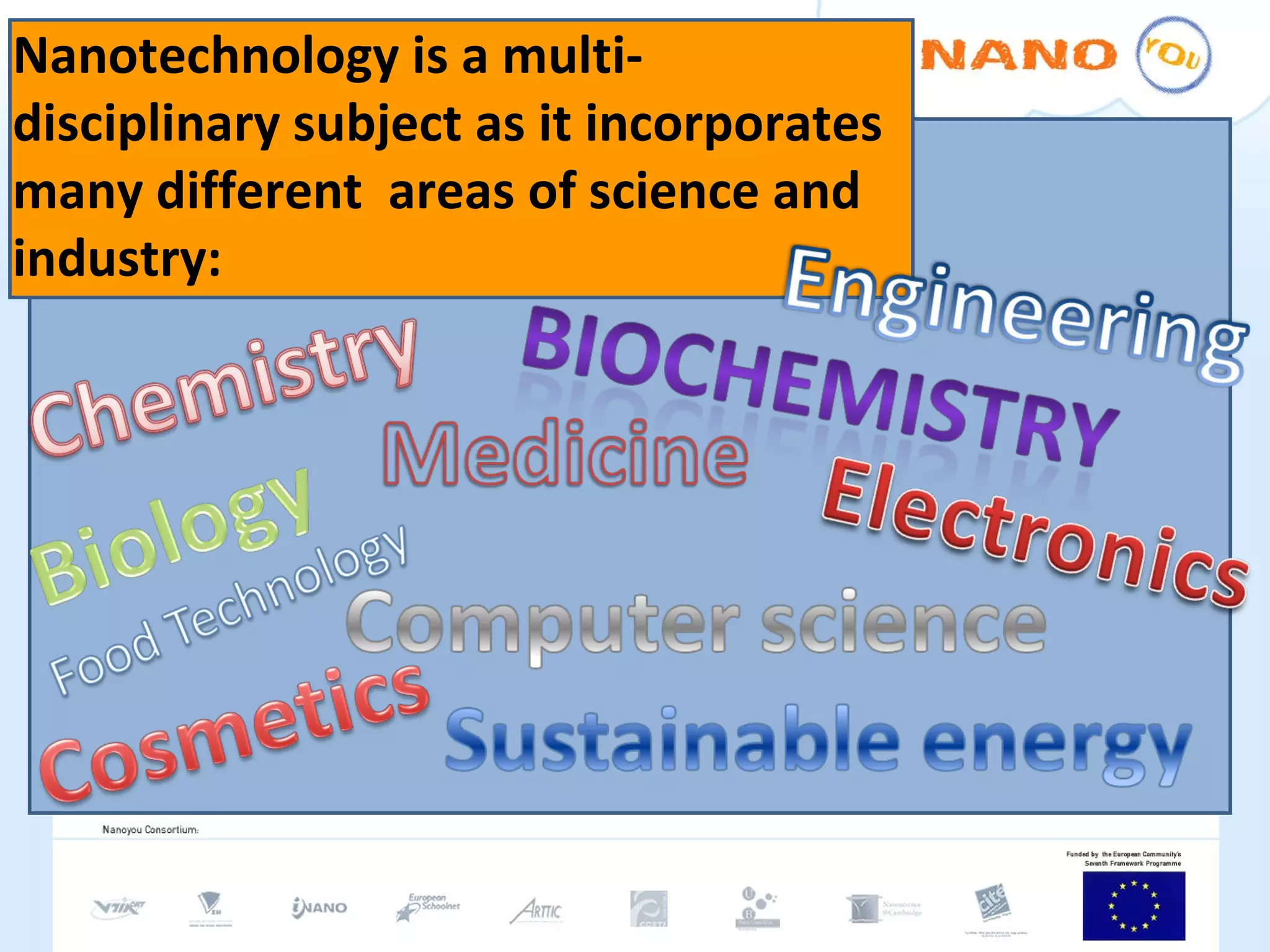 Nanotechnology is a multi- disciplinary subject as it incorporates many different  areas of science and industry:  