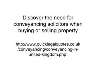 Discover the need for
conveyancing solicitors when
  buying or selling property

http://www.quicklegalquotes.co.uk
 /conveyancing/conveyancing-in-
        united-kingdom.php
 