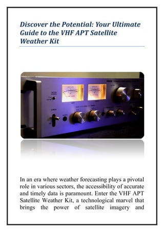 Discover the Potential: Your Ultimate
Guide to the VHF APT Satellite
Weather Kit
In an era where weather forecasting plays a pivotal
role in various sectors, the accessibility of accurate
and timely data is paramount. Enter the VHF APT
Satellite Weather Kit, a technological marvel that
brings the power of satellite imagery and
 