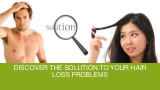 DISCOVER THE SOLUTION TO YOUR HAIR
LOSS PROBLEMS

 