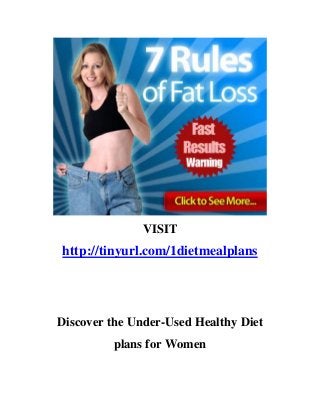 VISIT
http://tinyurl.com/1dietmealplans




Discover the Under-Used Healthy Diet
         plans for Women
 