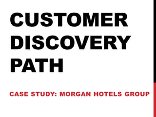 CUSTOMER
DISCOVERY
PATH
CASE STUDY: MORGAN HOTELS GROUP
 
