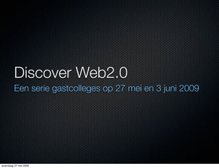 Discover Web2.0
         Een serie gastcolleges op 27 mei en 3 juni 2009




woensdag 27 mei 2009
 