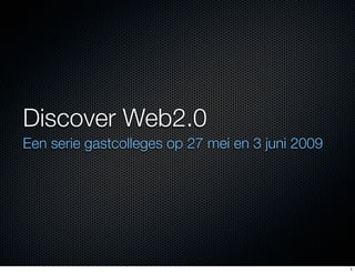 Discover Web2.0
Een serie gastcolleges op 27 mei en 3 juni 2009




                                                  1
 