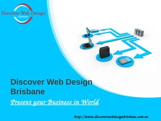 Present your Business in World
Discover Web Design
Brisbane
http://www.discoverwebdesignbrisbane.com.au
 