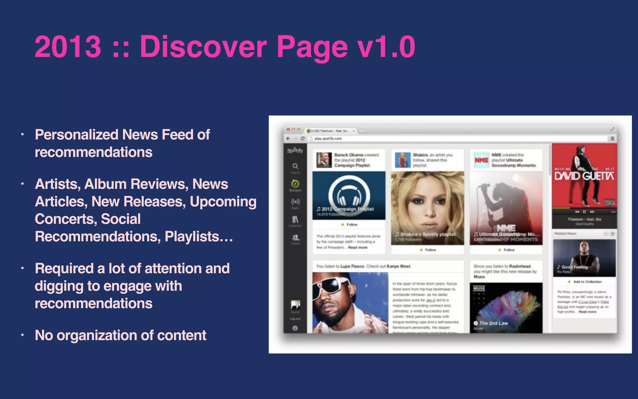 2013 :: Discover Page v1.0
• Personalized News Feed of
recommendations
• Artists, Album Reviews, News
Articles, New Releases, Upcoming
Concerts, Social
Recommendations, Playlists…
• Required a lot of attention and
digging to engage with
recommendations
• No organization of content
 