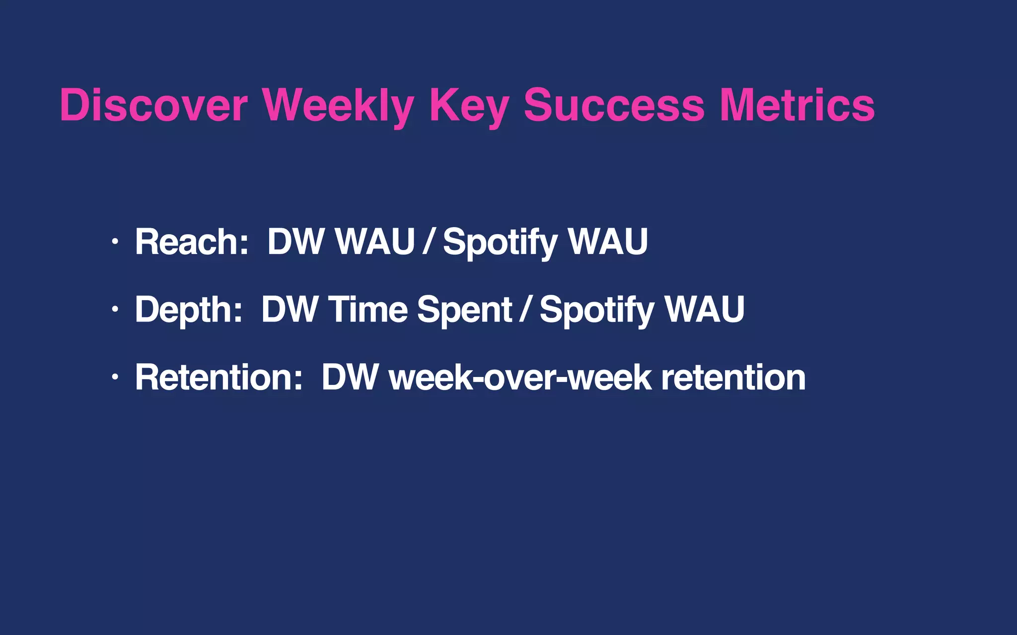 • Reach: DW WAU / Spotify WAU
• Depth: DW Time Spent / Spotify WAU
• Retention: DW week-over-week retention
Discover Weekly Key Success Metrics
 