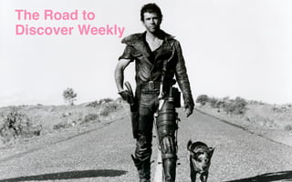 The Road to
Discover Weekly
 