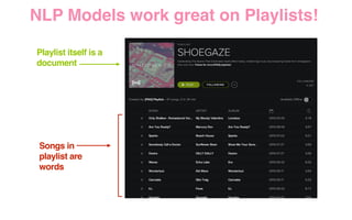 Playlist itself is a
document
Songs in
playlist are
words
NLP Models work great on Playlists!
 