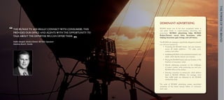 The power of the brand
                                                                                          advertising
                                                           Dominant Advertising

“ The RE/MAX TVoffice and agents with theconsumers. This
  provides our
                ads really connect with
                                          opportunity to
                                                           RE/MAX	 boasts	 one	 of	 the	 most	 recognized	 names	 in	
                                                           real	 estate	 thanks	 to	 industry-leading	 advertising	 and	
                                                           promotions.	 RE/MAX advertising helps RE/MAX
                                                           Broker/Owners recruit Sales Associates, while
  talk about the expertise we can offer them.

  Walter Borgen, Broker/owner, Re/MAX Signature
                                                  ”        helping Associates gain listings and sell homes.

                                                           The	RE/MAX	ad	campaign	is	specifically	designed	to	benefit	
  daytona Beach, florida                                   you	and	your	business	by:
                                                           	 •	 	 romoting	 the	 RE/MAX	 brand,	 and	 your	 business,	
                                                                  P
                                                                  across	 all	 media	 platforms	 –	 TV,	 radio,	 print,	
                                                                  outdoor	and	online.	
                                                           	   •	 	 stablishing	RE/MAX	as	the	preeminent	brand	in	real	
                                                                  E
                                                                  estate,	which	directly	impacts	your	business.	
                                                           	   •	 	 lacing	the	RE/MAX	brand,	and	your	business,	in	the	
                                                                  P
                                                                  forefront	of	consumers’	minds.
                                                           	   •	 	 irectly	 addressing	 consumers	 on	 the	 challenges	
                                                                  D
                                                                  of	 today’s	 market,	 while	 positioning	 you	 and	 your	
                                                                  RE/MAX	office	as	the	solution.
                                                           	   •	 	 irecting	 consumers	 to	 remax.com,	 which	 delivers	
                                                                  D
                                                                  leads	 to	 RE/MAX	 Affiliates.	 On	 average,	 more	
                                                                  than	 4,000	 leads	 are	 delivered	 to	 the	 RE/MAX	
                                                                  membership	daily.

                                                           The	 scale	 of	 RE/MAX	 advertising	 creates	 top-of-mind	
                                                           awareness	 of	 the	 brand	 among	 millions	 of	 consumers	
                                                           each	 year.
 
