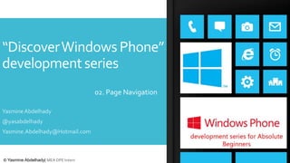 “Discover Windows Phone”
development series
02. Page Navigation
Yasmine Abdelhady
@yasabdelhady
Yasmine.Abdelhady@Hotmail.com

© Yasmine Abdelhady| MEA DPE Intern

 