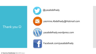 @yasabdelhady

yasmine.Abdelhady@Hotmail.com

Thank you 
yasabdelhady.wordpress.com

Facebook.com/yasabdelhady

© Yasmine Abdelhady| MEA DPE Intern

 