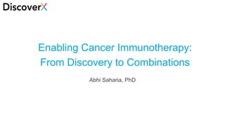 1
Enabling Cancer Immunotherapy:
From Discovery to Combinations
Abhi Saharia, PhD
 