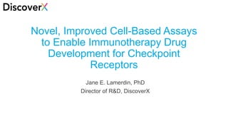 1
Novel, Improved Cell-Based Assays
to Enable Immunotherapy Drug
Development for Checkpoint
Receptors
Jane E. Lamerdin, PhD
Director of R&D, DiscoverX
 