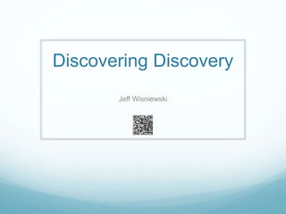 Discovering Discovery
Jeff Wisniewski
 