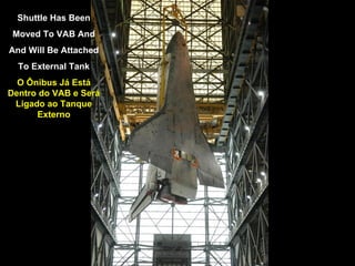 Shuttle Has Been Moved To VAB And And Will Be Attached To External Tank O Ônibus Já Está Dentro do VAB e Será Ligado ao Tanque Externo 