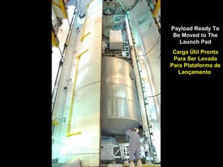 Payload Ready To Be Moved to The Launch Pad Carga Útil Pronta Para Ser Levada Para Plataforma de Lançamento  