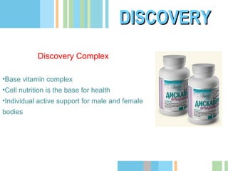 DISCOVERY
Discovery Complex
•Base vitamin complex
•Cell nutrition is the base for health
•Individual active support for male and female
bodies

 