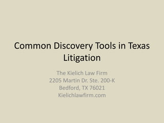 Common Discovery Tools in Texas 
Litigation 
The Kielich Law Firm 
2205 Martin Dr. Ste. 200-K 
Bedford, TX 76021 
Kielichlawfirm.com 
 
