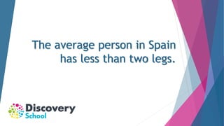 The average person in Spain
has less than two legs.
 