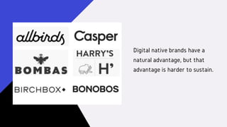 Digital native brands have a
natural advantage, but that
advantage is harder to sustain.
 