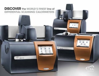 Discovery world’s finest line of Differential Scanning Calorimeters
DISCOVER the WORLD’S FINEST line of
DIFFERENTIAL SCANNING CALORIMETERS
 