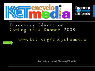 Discovery Education  Coming this Summer  2008 2   www.ket.org/encyclomedia Content courtesy of Discovery Education  