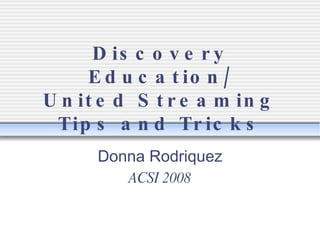 Discovery Education/ United Streaming Tips and Tricks Donna Rodriquez ACSI 2008 