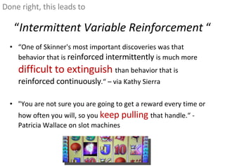 “ Intermittent Variable Reinforcement  “ <ul><li>“ One of Skinner's most important discoveries was that behavior that is  ...