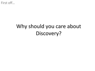Why should you care about Discovery? <ul><li>First off… </li></ul>