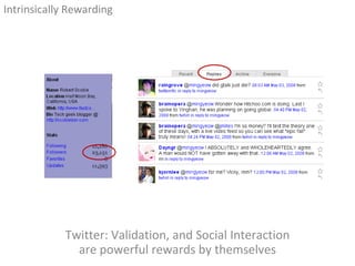Twitter: Validation, and Social Interaction are powerful rewards by themselves <ul><li>Intrinsically Rewarding </li></ul>
