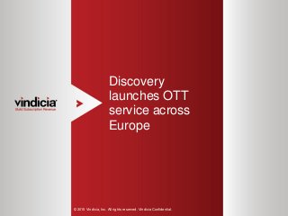 1
Discovery
launches OTT
service across
Europe
© 2015 Vindicia, Inc. All rights reserved. Vindicia Confidential.
 